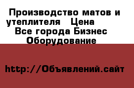 	Производство матов и утеплителя › Цена ­ 100 - Все города Бизнес » Оборудование   